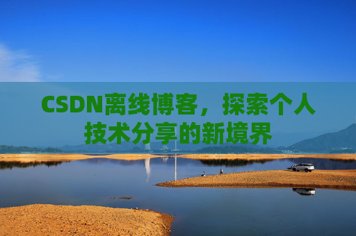 CSDN离线博客，探索个人技术分享的新境界