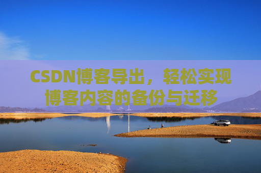 CSDN博客导出，轻松实现博客内容的备份与迁移