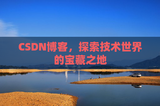 CSDN博客，探索技术世界的宝藏之地