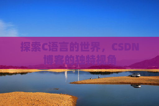 探索C语言的世界，CSDN博客的独特视角
