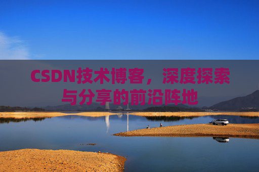 CSDN技术博客，深度探索与分享的前沿阵地