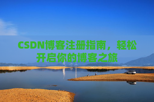 CSDN博客注册指南，轻松开启你的博客之旅
